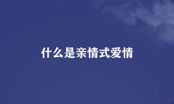 什么是亲情式爱情