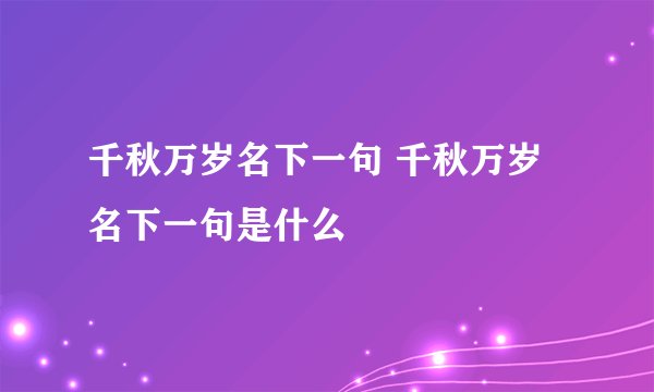 千秋万岁名下一句 千秋万岁名下一句是什么