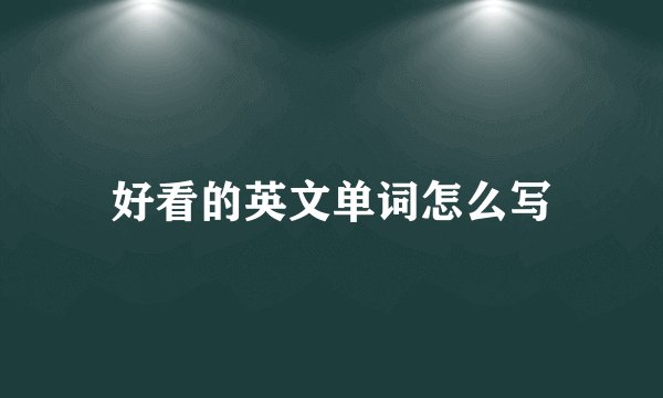好看的英文单词怎么写