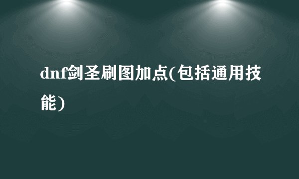 dnf剑圣刷图加点(包括通用技能)