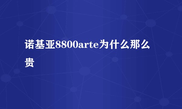 诺基亚8800arte为什么那么贵