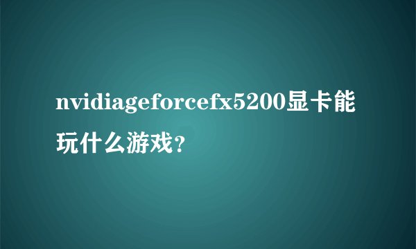 nvidiageforcefx5200显卡能玩什么游戏？