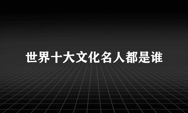 世界十大文化名人都是谁