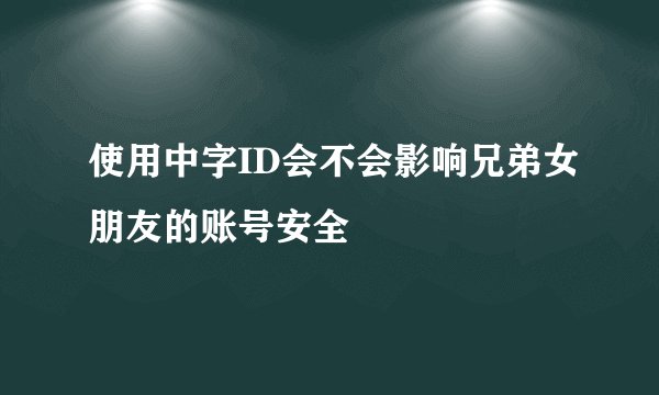 使用中字ID会不会影响兄弟女朋友的账号安全