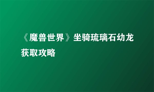 《魔兽世界》坐骑琉璃石幼龙获取攻略