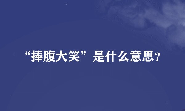 “捧腹大笑”是什么意思？