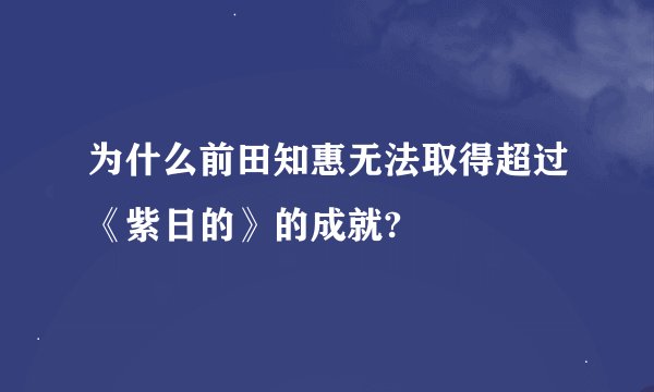 为什么前田知惠无法取得超过《紫日的》的成就?