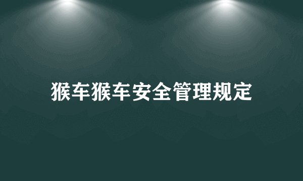 猴车猴车安全管理规定