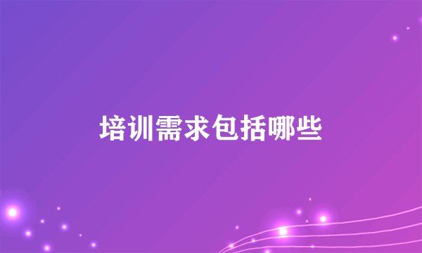 培训需求包括哪些
