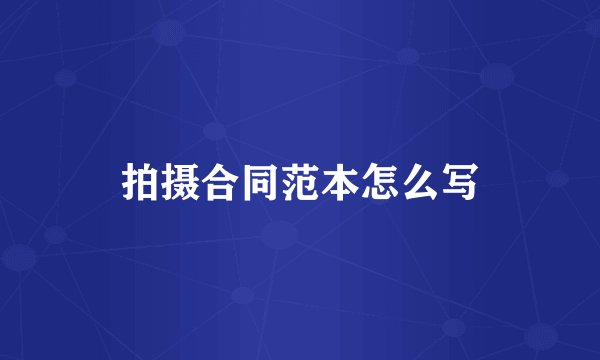 拍摄合同范本怎么写