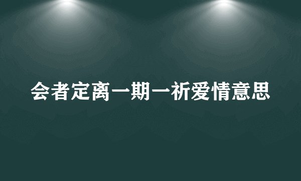 会者定离一期一祈爱情意思