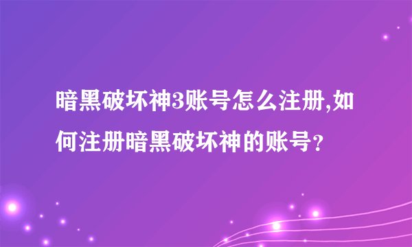 暗黑破坏神3账号怎么注册,如何注册暗黑破坏神的账号？