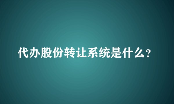 代办股份转让系统是什么？