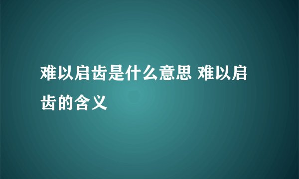 难以启齿是什么意思 难以启齿的含义