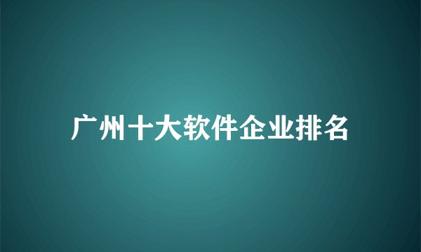 广州十大软件企业排名