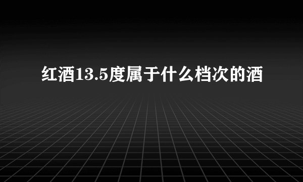 红酒13.5度属于什么档次的酒