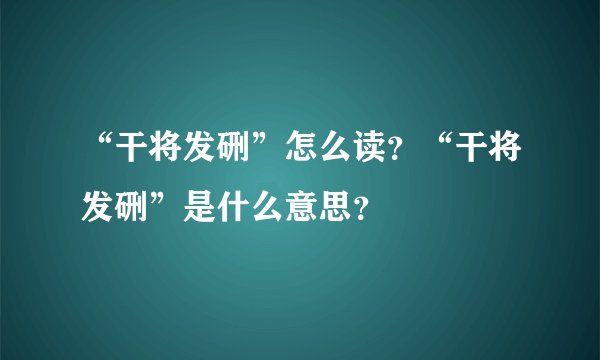 “干将发硎”怎么读？“干将发硎”是什么意思？