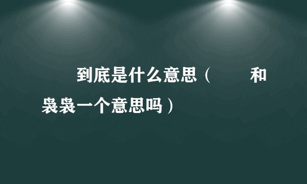 嫋嫋到底是什么意思（嫋嫋和袅袅一个意思吗）