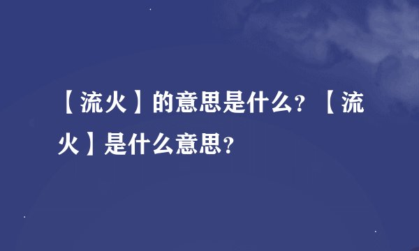 【流火】的意思是什么?【流火】是什么意思?