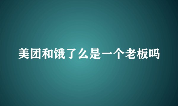美团和饿了么是一个老板吗