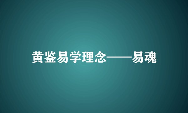 黄鉴易学理念——易魂