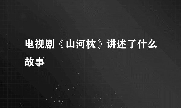 电视剧《山河枕》讲述了什么故事