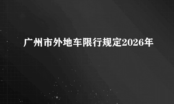 广州市外地车限行规定2026年