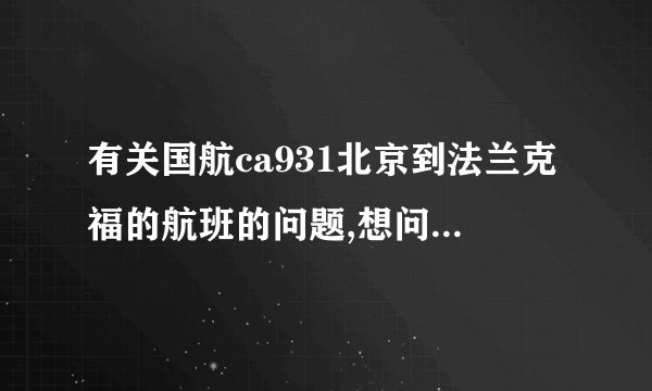 有关国航ca931北京到法兰克福的航班的问题,想问一下是747的哪个...