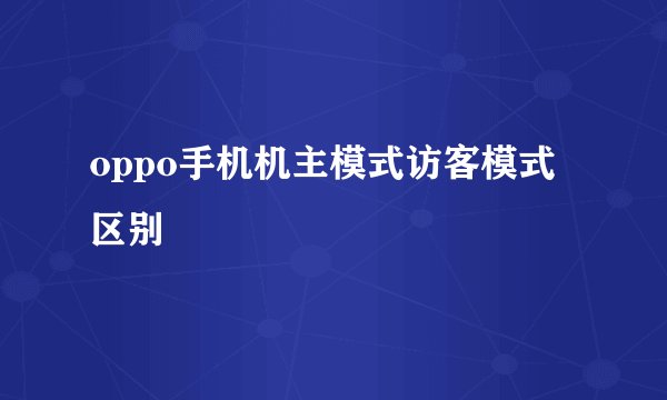 oppo手机机主模式访客模式区别
