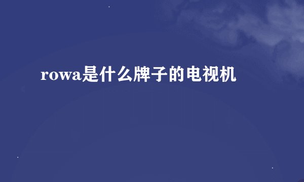 rowa是什么牌子的电视机