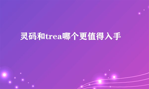 灵码和trea哪个更值得入手