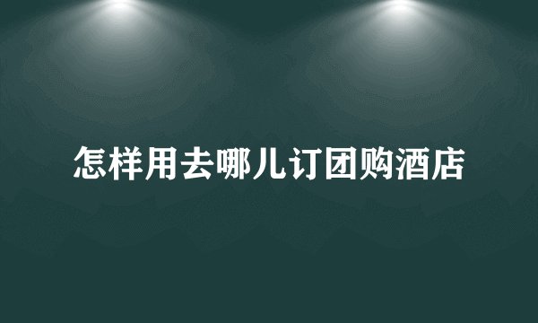 怎样用去哪儿订团购酒店