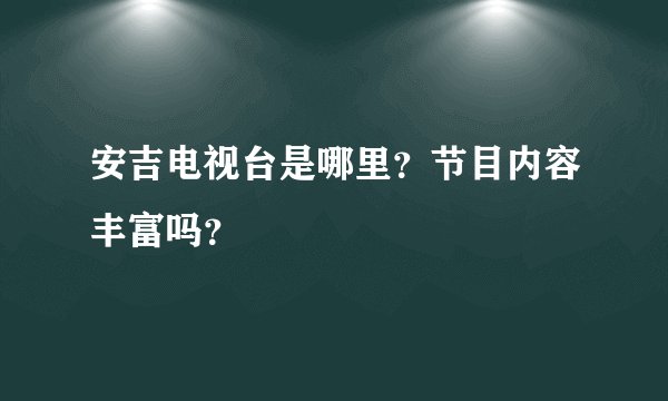 安吉电视台是哪里？节目内容丰富吗？