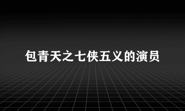 包青天之七侠五义的演员