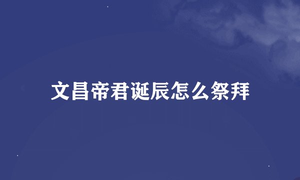文昌帝君诞辰怎么祭拜