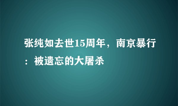 张纯如去世15周年，南京暴行：被遗忘的大屠杀