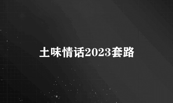 土味情话2023套路