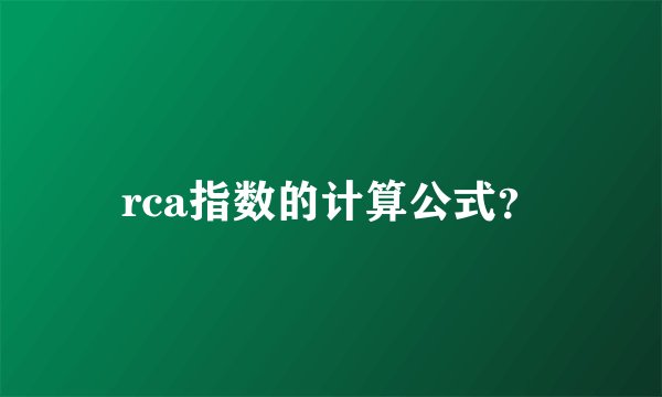 rca指数的计算公式？