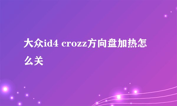 大众id4 crozz方向盘加热怎么关
