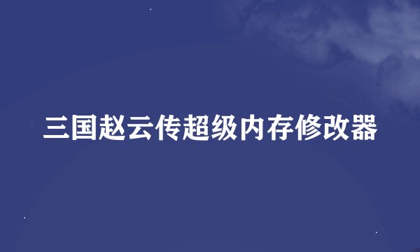 三国赵云传超级内存修改器