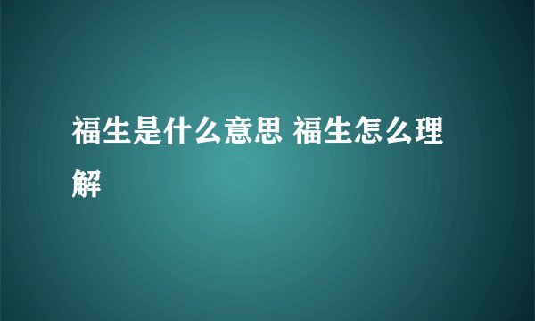 福生是什么意思 福生怎么理解