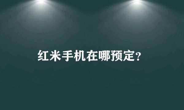 红米手机在哪预定？