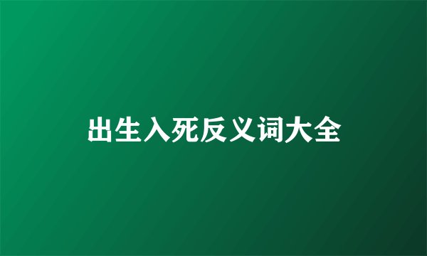 出生入死反义词大全