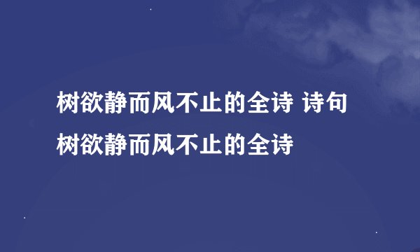 树欲静而风不止的全诗 诗句树欲静而风不止的全诗