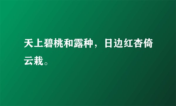 天上碧桃和露种，日边红杏倚云栽。