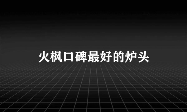 火枫口碑最好的炉头