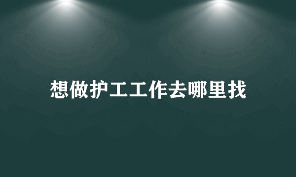 想做护工工作去哪里找