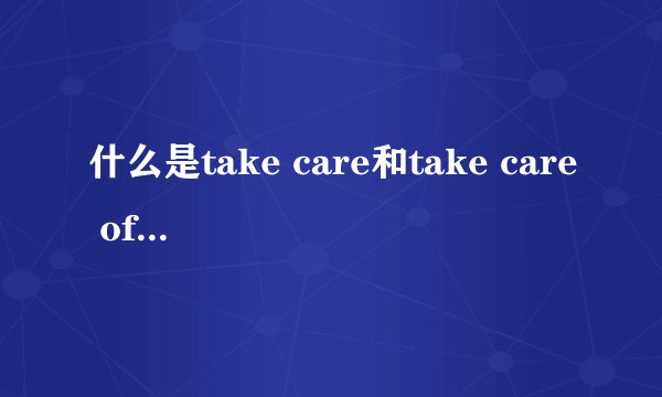 什么是take care和take care of的含义？