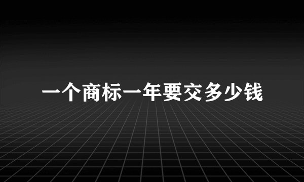 一个商标一年要交多少钱