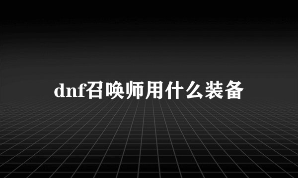 dnf召唤师用什么装备